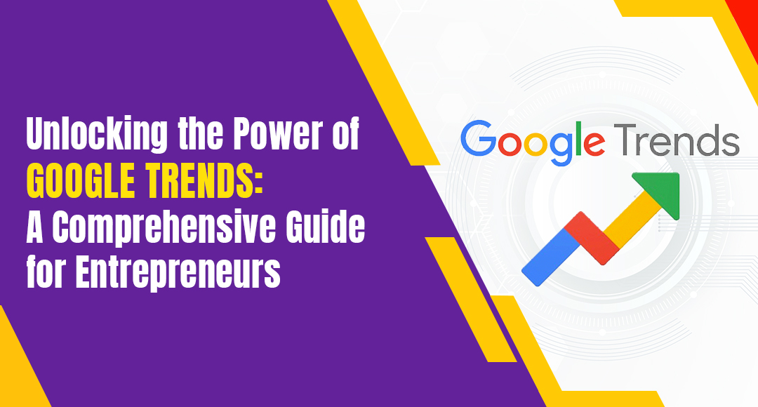 Unlocking the Power of Google Trends: A Comprehensive Guide for Entrepreneurs